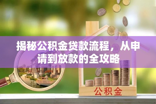 泉州揭秘公积金贷款流程，从申请到放款的全攻略