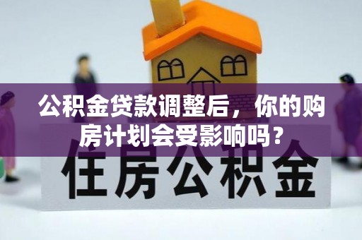 泉州公积金贷款调整后，你的购房计划会受影响吗？