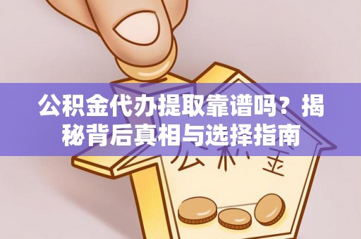 泉州公积金代办提取靠谱吗？揭秘背后真相与选择指南