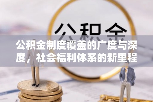 泉州公积金制度覆盖的广度与深度，社会福利体系的新里程碑