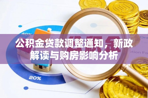 泉州公积金贷款调整通知，新政解读与购房影响分析