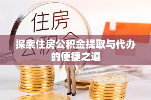 泉州探索住房公积金提取与代办的便捷之道