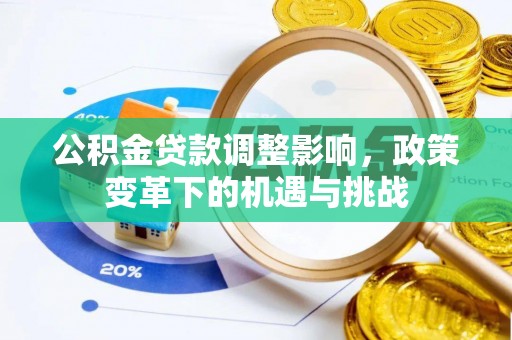 泉州公积金贷款调整影响，政策变革下的机遇与挑战