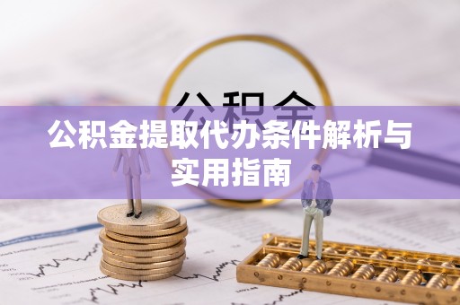 泉州公积金提取代办条件解析与实用指南