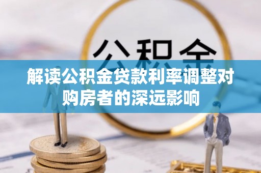 泉州解读公积金贷款利率调整对购房者的深远影响