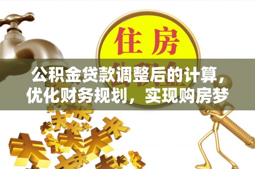 泉州公积金贷款调整后的计算，优化财务规划，实现购房梦想