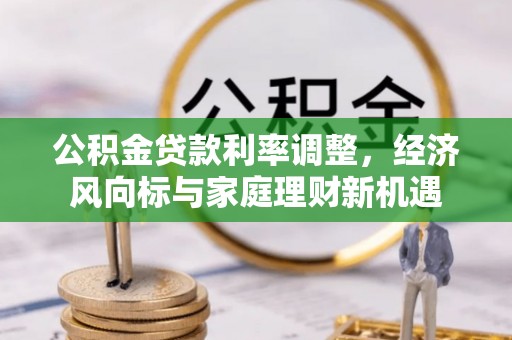 泉州公积金贷款利率调整，经济风向标与家庭理财新机遇