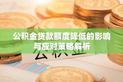 泉州公积金贷款额度降低的影响与应对策略解析