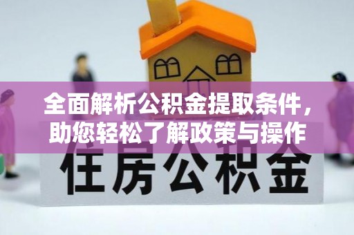 泉州全面解析公积金提取条件，助您轻松了解政策与操作