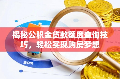 泉州揭秘公积金贷款额度查询技巧，轻松实现购房梦想