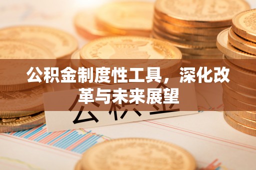 泉州公积金制度性工具，深化改革与未来展望