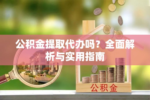 泉州公积金提取代办吗？全面解析与实用指南