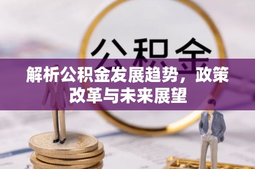 泉州解析公积金发展趋势，政策改革与未来展望