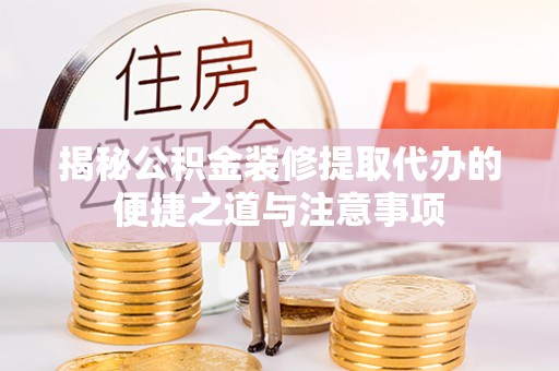 泉州揭秘公积金装修提取代办的便捷之道与注意事项