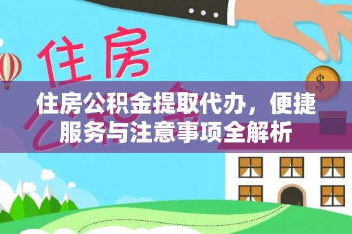 泉州住房公积金提取代办，便捷服务与注意事项全解析