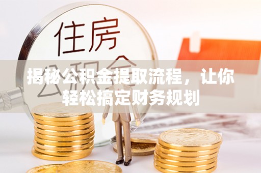 泉州揭秘公积金提取流程，让你轻松搞定财务规划
