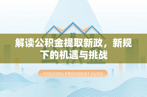 泉州解读公积金提取新政，新规下的机遇与挑战