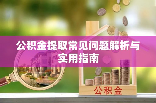 泉州公积金提取常见问题解析与实用指南