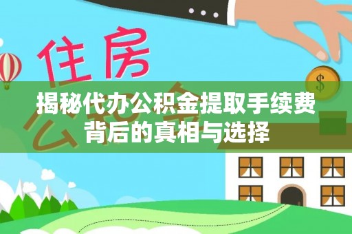泉州揭秘代办公积金提取手续费背后的真相与选择