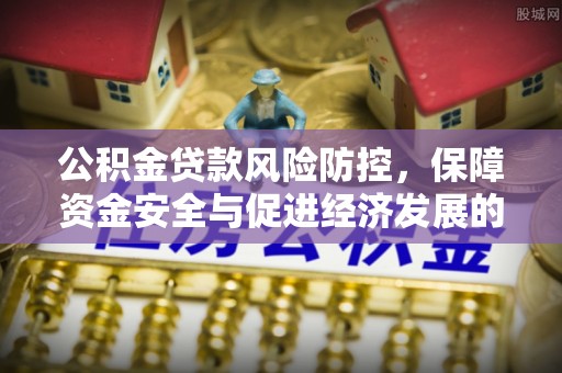 泉州公积金贷款风险防控，保障资金安全与促进经济发展的平衡之道