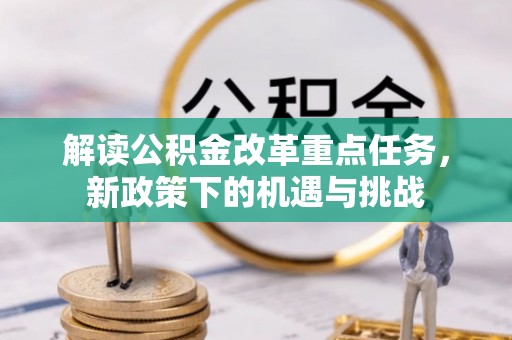 泉州解读公积金改革重点任务，新政策下的机遇与挑战