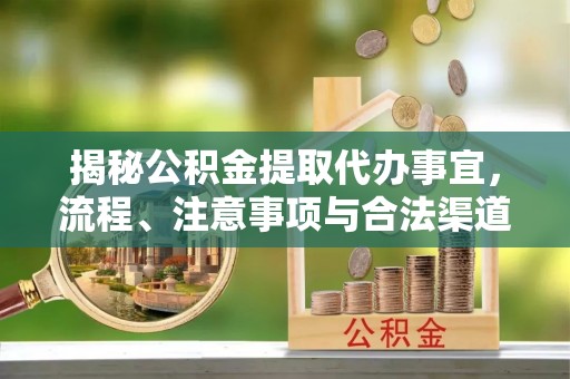 泉州揭秘公积金提取代办事宜，流程、注意事项与合法渠道