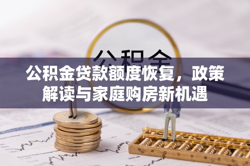 泉州公积金贷款额度恢复，政策解读与家庭购房新机遇