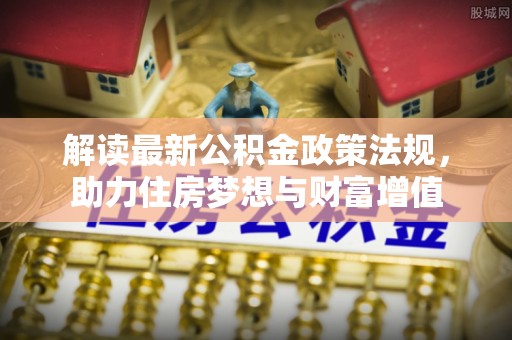 泉州解读最新公积金政策法规，助力住房梦想与财富增值