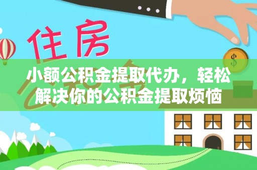 泉州小额公积金提取代办，轻松解决你的公积金提取烦恼