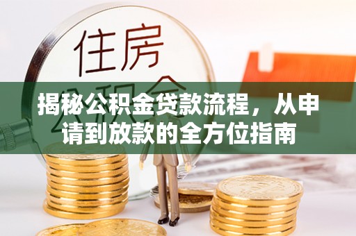 泉州揭秘公积金贷款流程，从申请到放款的全方位指南