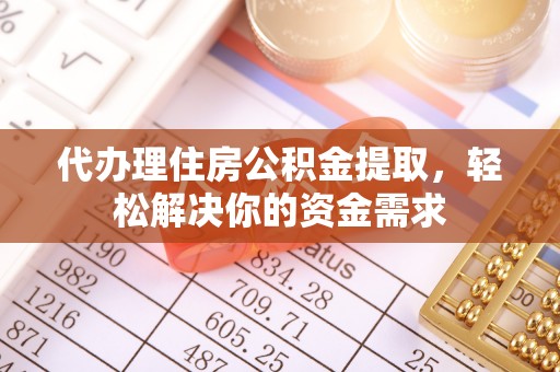 泉州代办理住房公积金提取，轻松解决你的资金需求