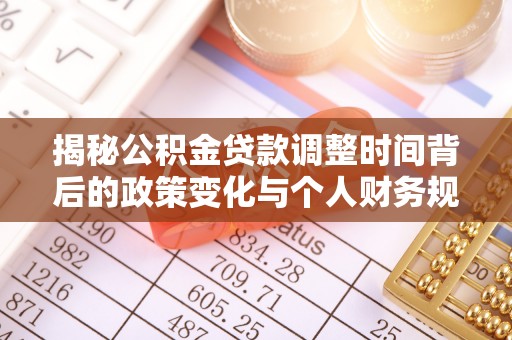 泉州揭秘公积金贷款调整时间背后的政策变化与个人财务规划