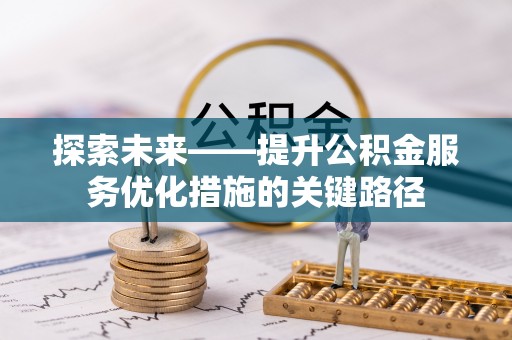 泉州探索未来——提升公积金服务优化措施的关键路径