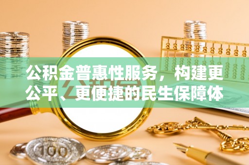泉州公积金普惠性服务，构建更公平、更便捷的民生保障体系