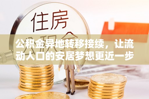 泉州公积金异地转移接续，让流动人口的安居梦想更近一步