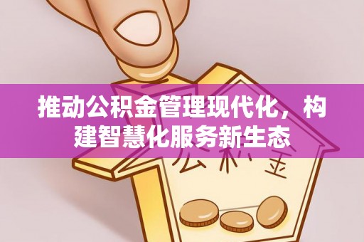 泉州推动公积金管理现代化，构建智慧化服务新生态