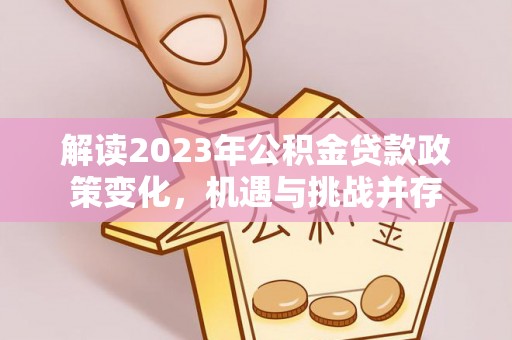 泉州解读2023年公积金贷款政策变化，机遇与挑战并存