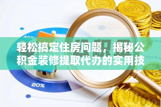 泉州轻松搞定住房问题，揭秘公积金装修提取代办的实用技巧