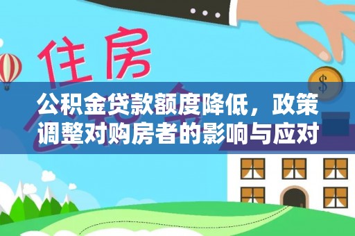 泉州公积金贷款额度降低，政策调整对购房者的影响与应对策略