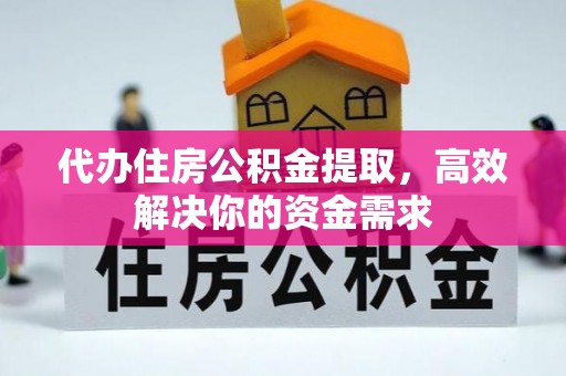 泉州代办住房公积金提取，高效解决你的资金需求