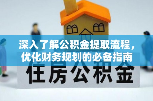 泉州深入了解公积金提取流程，优化财务规划的必备指南