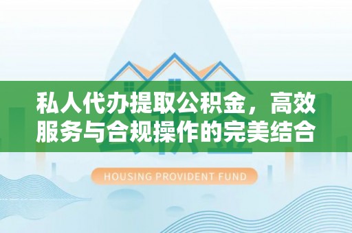 泉州私人代办提取公积金，高效服务与合规操作的完美结合