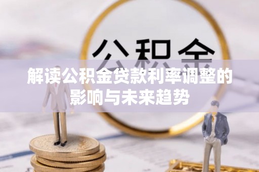 泉州解读公积金贷款利率调整的影响与未来趋势
