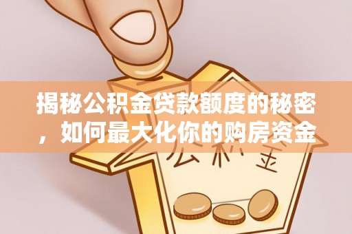 泉州揭秘公积金贷款额度的秘密，如何最大化你的购房资金？