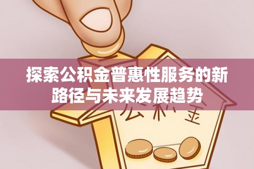 泉州探索公积金普惠性服务的新路径与未来发展趋势