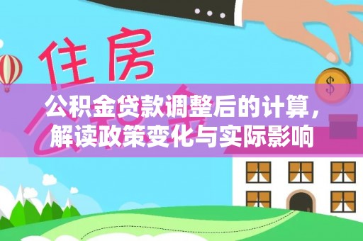 泉州公积金贷款调整后的计算，解读政策变化与实际影响