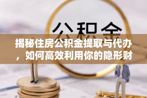 泉州揭秘住房公积金提取与代办，如何高效利用你的隐形财富？