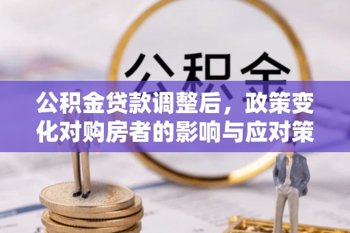 泉州公积金贷款调整后，政策变化对购房者的影响与应对策略
