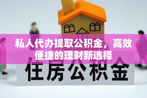 泉州私人代办提取公积金，高效便捷的理财新选择