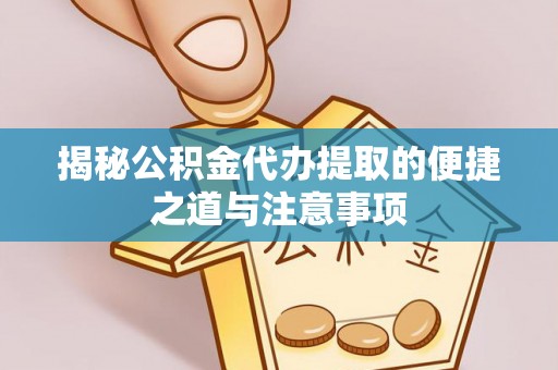 泉州揭秘公积金代办提取的便捷之道与注意事项
